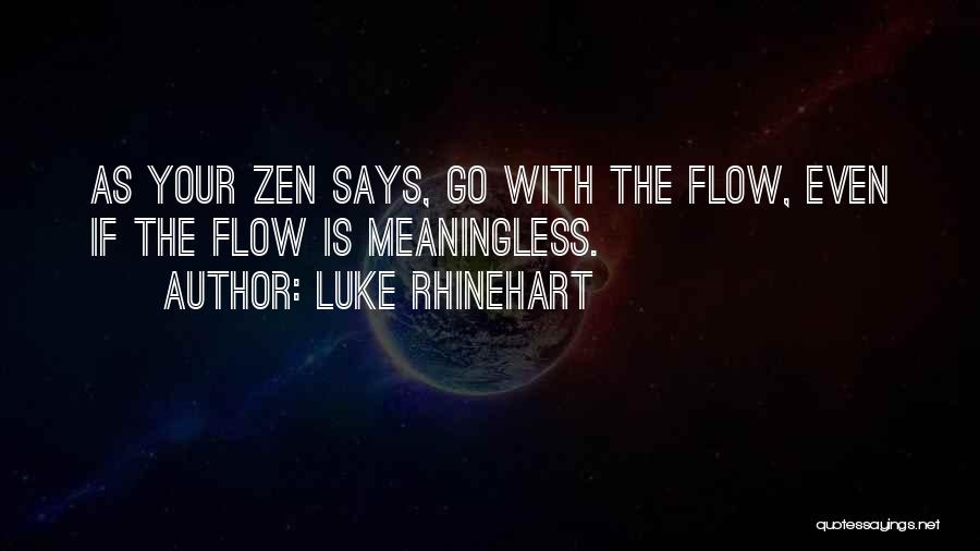 Luke Rhinehart Quotes: As Your Zen Says, Go With The Flow, Even If The Flow Is Meaningless.