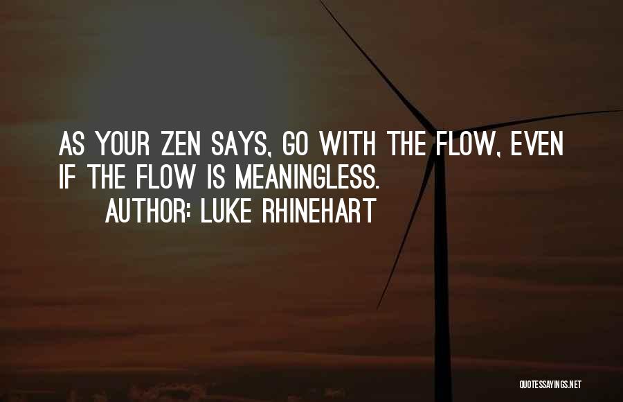 Luke Rhinehart Quotes: As Your Zen Says, Go With The Flow, Even If The Flow Is Meaningless.