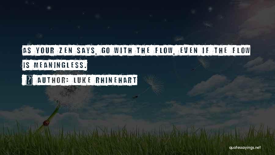 Luke Rhinehart Quotes: As Your Zen Says, Go With The Flow, Even If The Flow Is Meaningless.