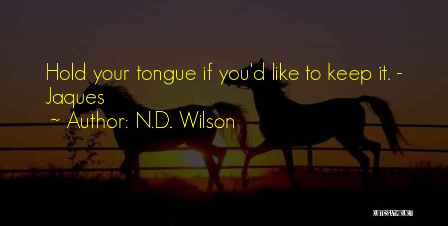 N.D. Wilson Quotes: Hold Your Tongue If You'd Like To Keep It. - Jaques