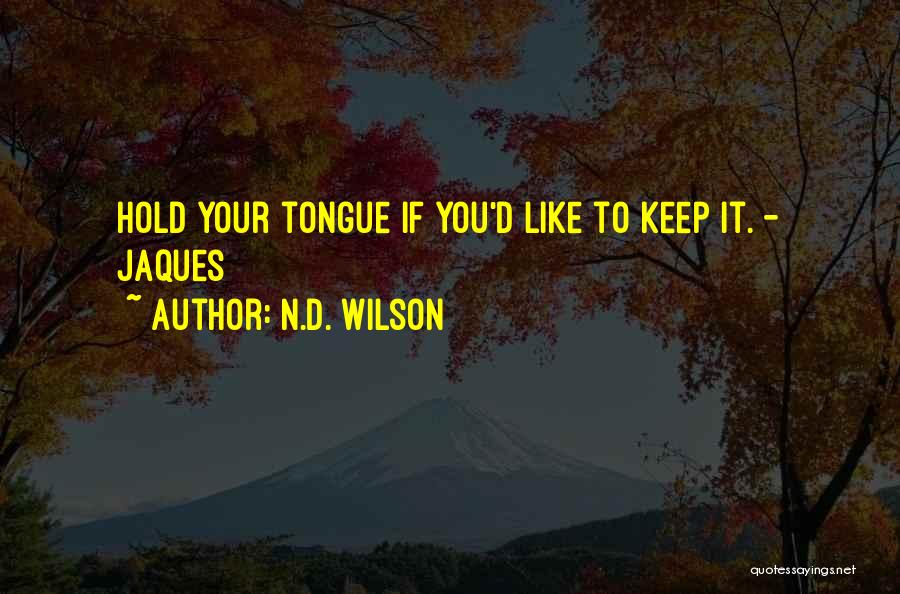 N.D. Wilson Quotes: Hold Your Tongue If You'd Like To Keep It. - Jaques