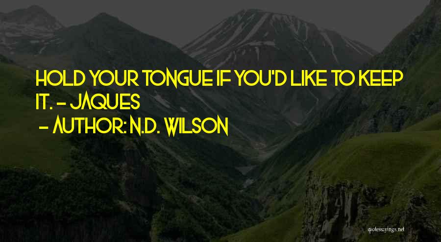 N.D. Wilson Quotes: Hold Your Tongue If You'd Like To Keep It. - Jaques