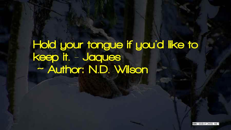 N.D. Wilson Quotes: Hold Your Tongue If You'd Like To Keep It. - Jaques