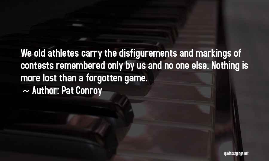 Pat Conroy Quotes: We Old Athletes Carry The Disfigurements And Markings Of Contests Remembered Only By Us And No One Else. Nothing Is