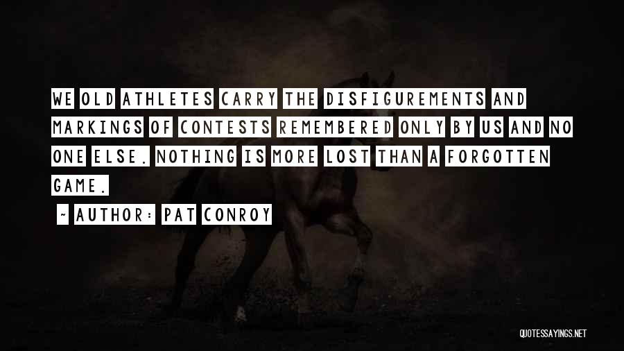 Pat Conroy Quotes: We Old Athletes Carry The Disfigurements And Markings Of Contests Remembered Only By Us And No One Else. Nothing Is