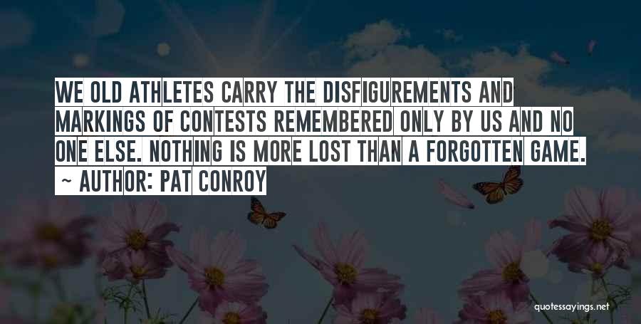 Pat Conroy Quotes: We Old Athletes Carry The Disfigurements And Markings Of Contests Remembered Only By Us And No One Else. Nothing Is