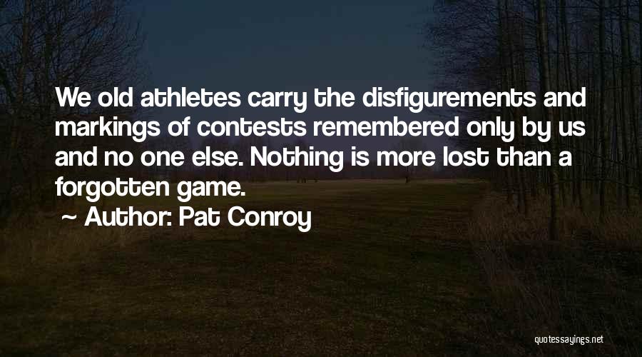 Pat Conroy Quotes: We Old Athletes Carry The Disfigurements And Markings Of Contests Remembered Only By Us And No One Else. Nothing Is