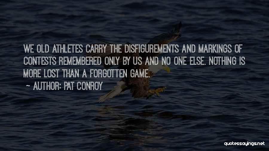 Pat Conroy Quotes: We Old Athletes Carry The Disfigurements And Markings Of Contests Remembered Only By Us And No One Else. Nothing Is