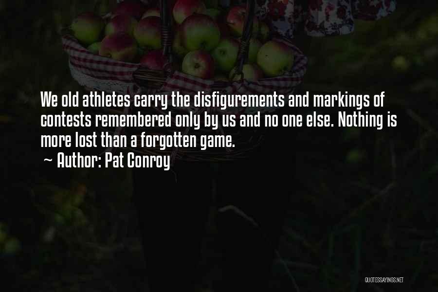 Pat Conroy Quotes: We Old Athletes Carry The Disfigurements And Markings Of Contests Remembered Only By Us And No One Else. Nothing Is