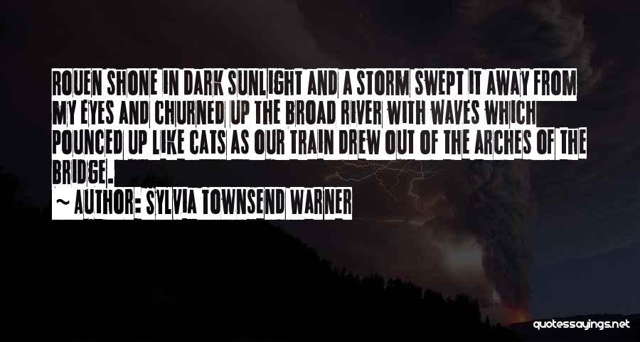 Sylvia Townsend Warner Quotes: Rouen Shone In Dark Sunlight And A Storm Swept It Away From My Eyes And Churned Up The Broad River