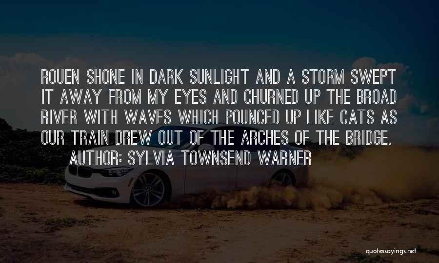 Sylvia Townsend Warner Quotes: Rouen Shone In Dark Sunlight And A Storm Swept It Away From My Eyes And Churned Up The Broad River