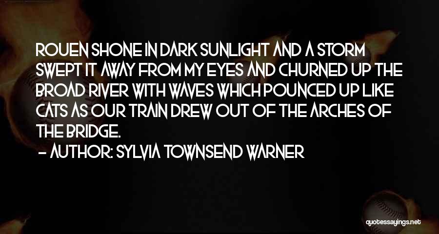 Sylvia Townsend Warner Quotes: Rouen Shone In Dark Sunlight And A Storm Swept It Away From My Eyes And Churned Up The Broad River