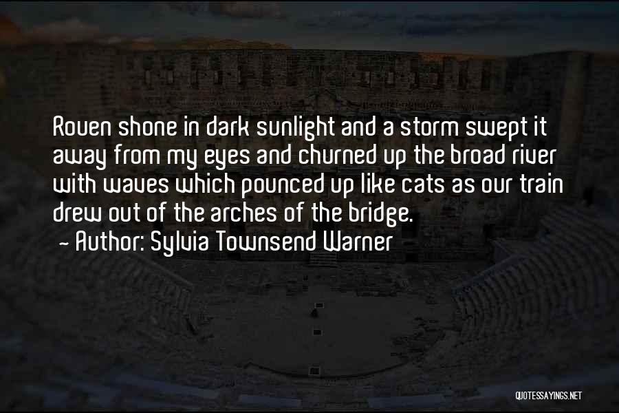 Sylvia Townsend Warner Quotes: Rouen Shone In Dark Sunlight And A Storm Swept It Away From My Eyes And Churned Up The Broad River