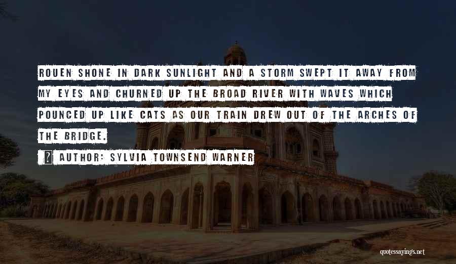 Sylvia Townsend Warner Quotes: Rouen Shone In Dark Sunlight And A Storm Swept It Away From My Eyes And Churned Up The Broad River