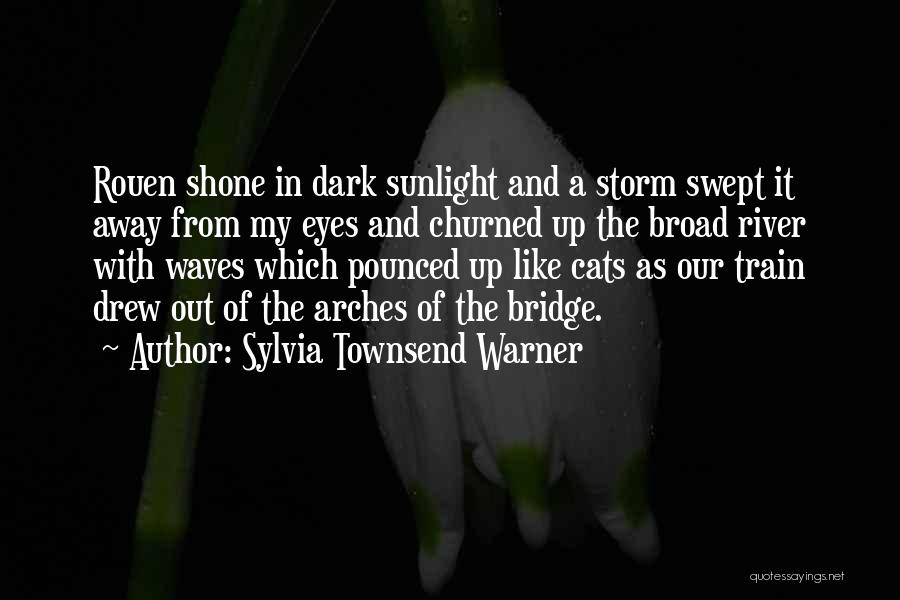 Sylvia Townsend Warner Quotes: Rouen Shone In Dark Sunlight And A Storm Swept It Away From My Eyes And Churned Up The Broad River