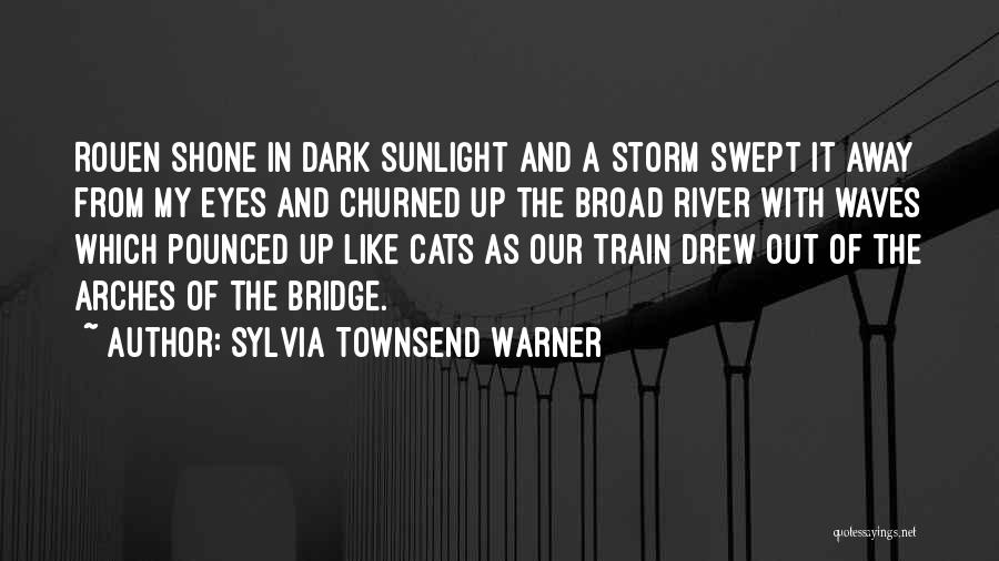 Sylvia Townsend Warner Quotes: Rouen Shone In Dark Sunlight And A Storm Swept It Away From My Eyes And Churned Up The Broad River