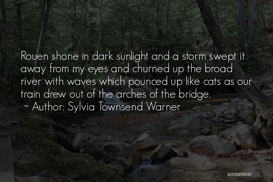 Sylvia Townsend Warner Quotes: Rouen Shone In Dark Sunlight And A Storm Swept It Away From My Eyes And Churned Up The Broad River