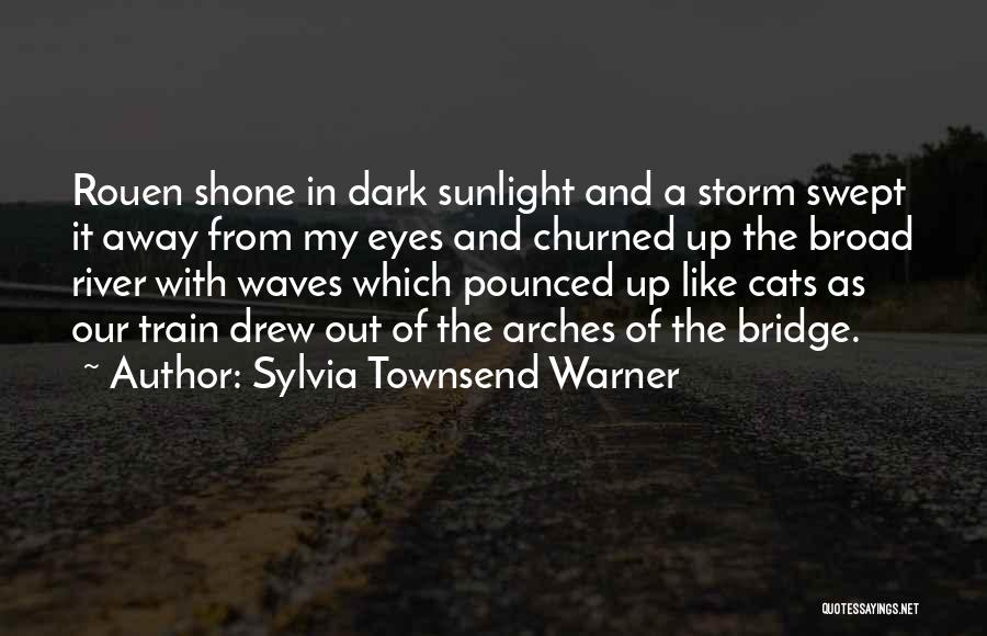 Sylvia Townsend Warner Quotes: Rouen Shone In Dark Sunlight And A Storm Swept It Away From My Eyes And Churned Up The Broad River