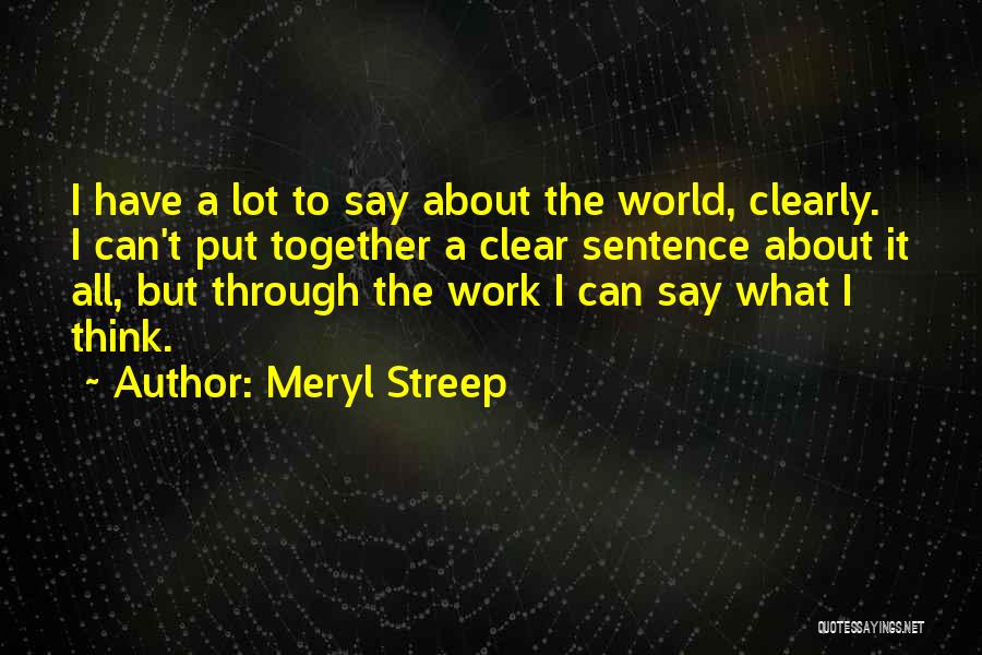 Meryl Streep Quotes: I Have A Lot To Say About The World, Clearly. I Can't Put Together A Clear Sentence About It All,