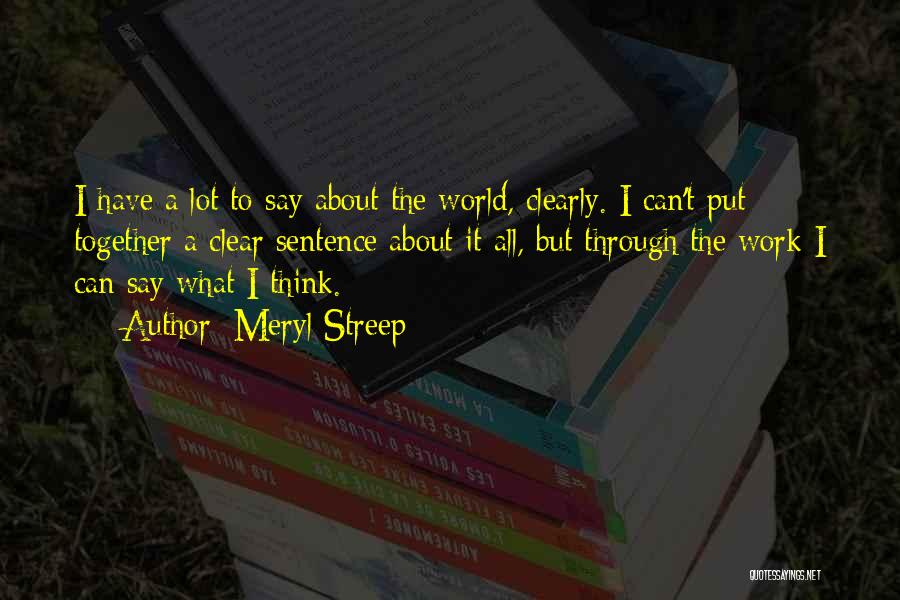 Meryl Streep Quotes: I Have A Lot To Say About The World, Clearly. I Can't Put Together A Clear Sentence About It All,