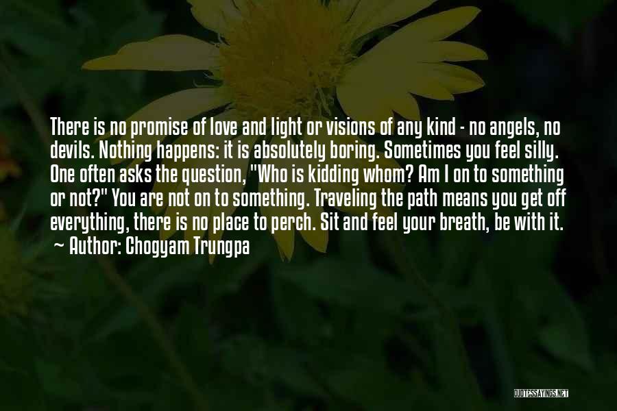 Chogyam Trungpa Quotes: There Is No Promise Of Love And Light Or Visions Of Any Kind - No Angels, No Devils. Nothing Happens: