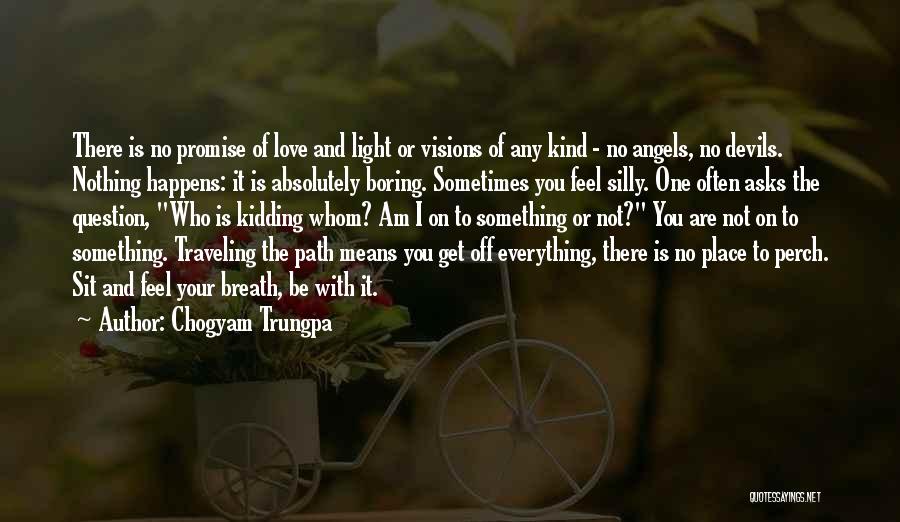 Chogyam Trungpa Quotes: There Is No Promise Of Love And Light Or Visions Of Any Kind - No Angels, No Devils. Nothing Happens: