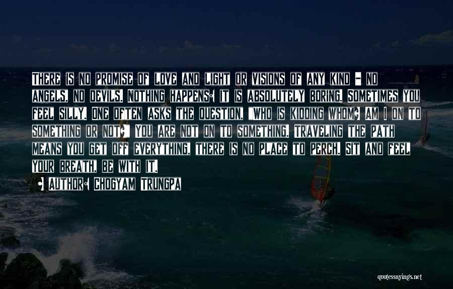Chogyam Trungpa Quotes: There Is No Promise Of Love And Light Or Visions Of Any Kind - No Angels, No Devils. Nothing Happens: