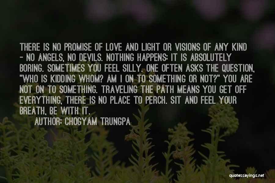 Chogyam Trungpa Quotes: There Is No Promise Of Love And Light Or Visions Of Any Kind - No Angels, No Devils. Nothing Happens: