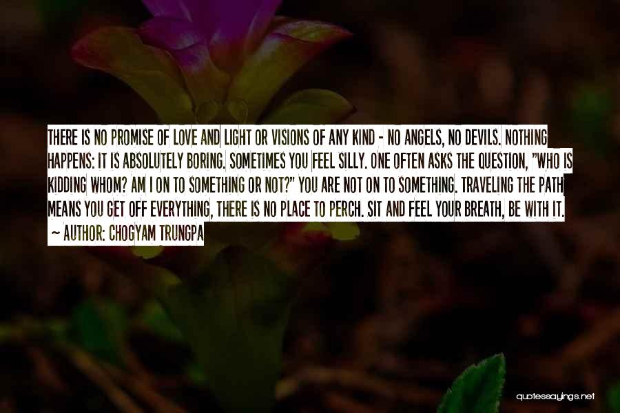 Chogyam Trungpa Quotes: There Is No Promise Of Love And Light Or Visions Of Any Kind - No Angels, No Devils. Nothing Happens: