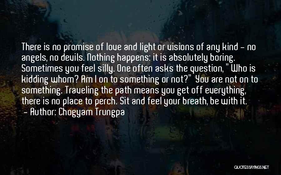 Chogyam Trungpa Quotes: There Is No Promise Of Love And Light Or Visions Of Any Kind - No Angels, No Devils. Nothing Happens: