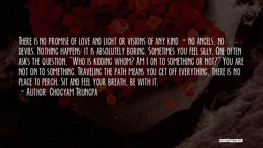 Chogyam Trungpa Quotes: There Is No Promise Of Love And Light Or Visions Of Any Kind - No Angels, No Devils. Nothing Happens: