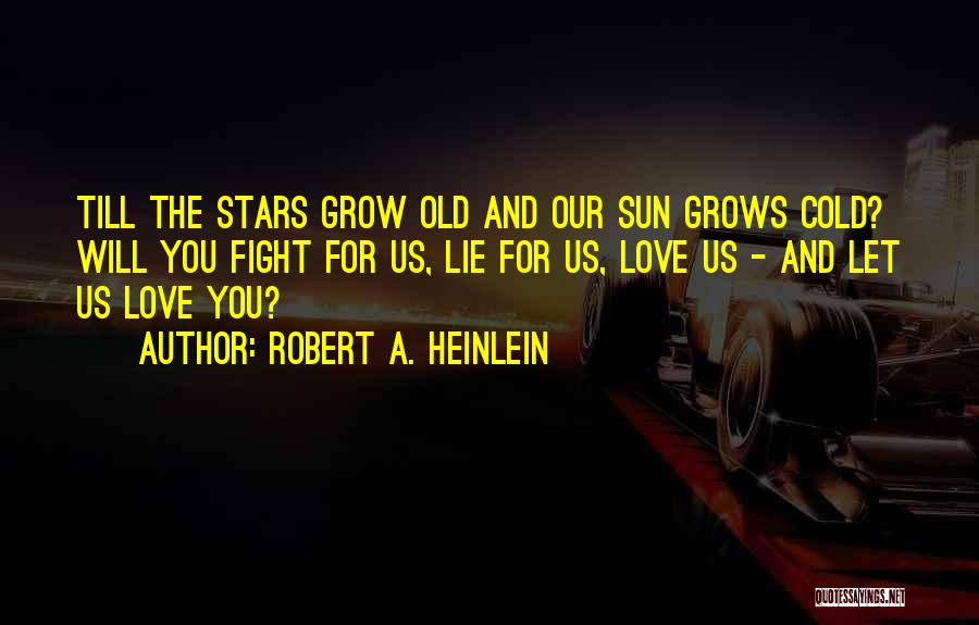 Robert A. Heinlein Quotes: Till The Stars Grow Old And Our Sun Grows Cold? Will You Fight For Us, Lie For Us, Love Us
