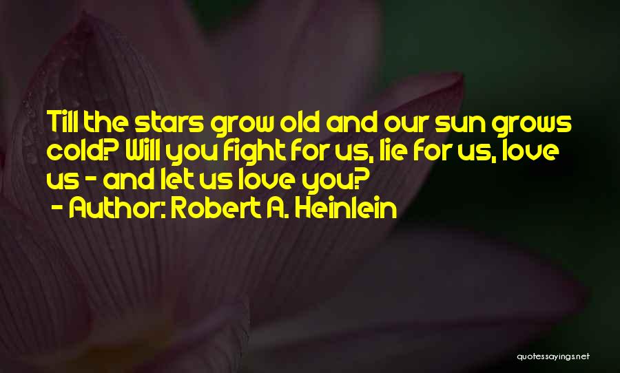Robert A. Heinlein Quotes: Till The Stars Grow Old And Our Sun Grows Cold? Will You Fight For Us, Lie For Us, Love Us