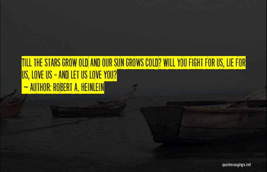 Robert A. Heinlein Quotes: Till The Stars Grow Old And Our Sun Grows Cold? Will You Fight For Us, Lie For Us, Love Us