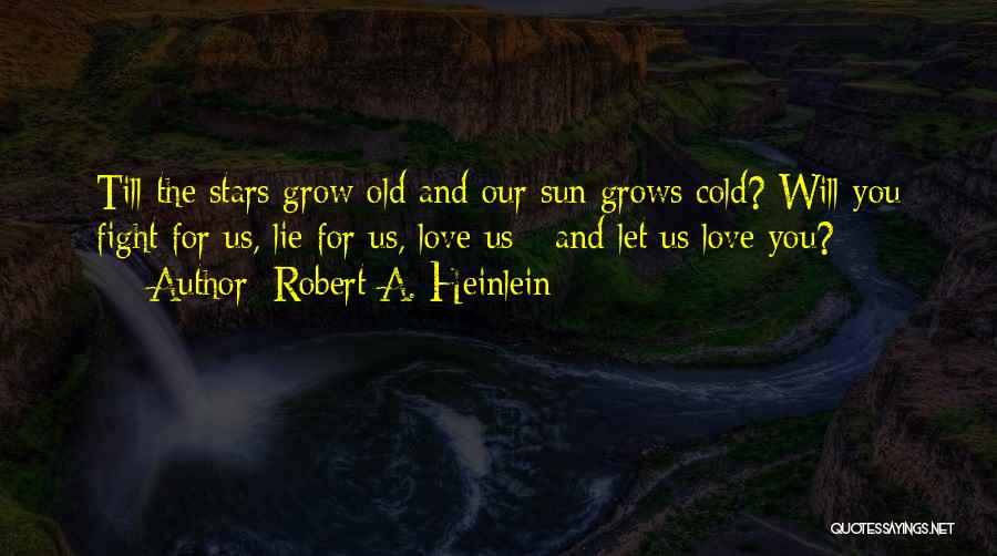 Robert A. Heinlein Quotes: Till The Stars Grow Old And Our Sun Grows Cold? Will You Fight For Us, Lie For Us, Love Us