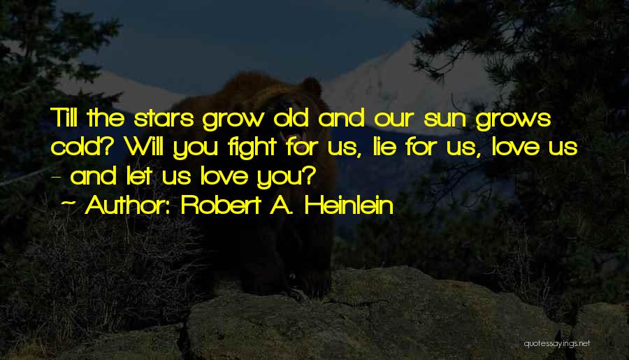 Robert A. Heinlein Quotes: Till The Stars Grow Old And Our Sun Grows Cold? Will You Fight For Us, Lie For Us, Love Us