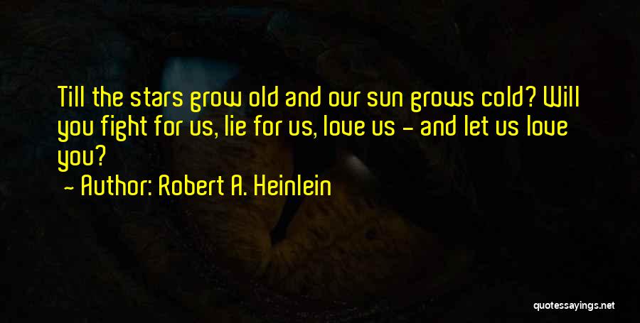 Robert A. Heinlein Quotes: Till The Stars Grow Old And Our Sun Grows Cold? Will You Fight For Us, Lie For Us, Love Us