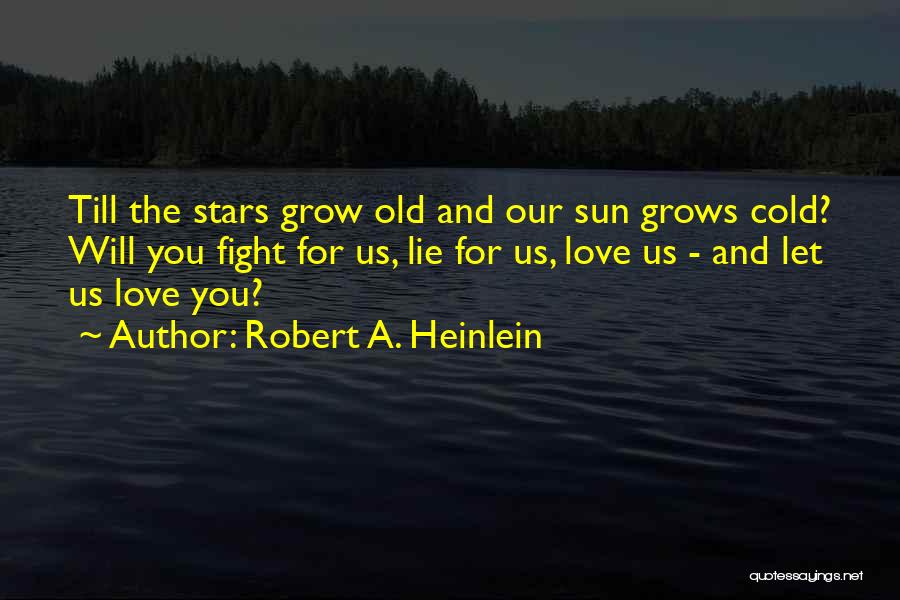 Robert A. Heinlein Quotes: Till The Stars Grow Old And Our Sun Grows Cold? Will You Fight For Us, Lie For Us, Love Us