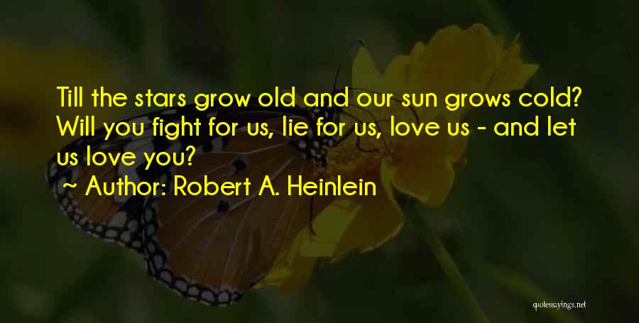 Robert A. Heinlein Quotes: Till The Stars Grow Old And Our Sun Grows Cold? Will You Fight For Us, Lie For Us, Love Us