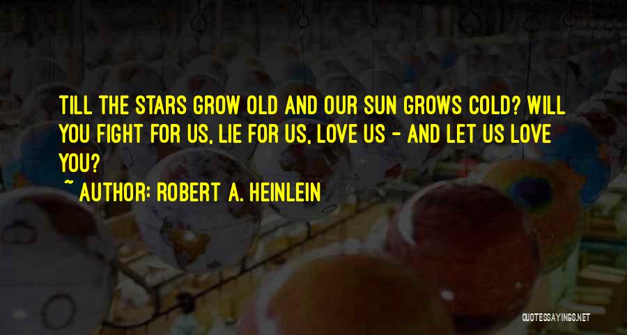 Robert A. Heinlein Quotes: Till The Stars Grow Old And Our Sun Grows Cold? Will You Fight For Us, Lie For Us, Love Us