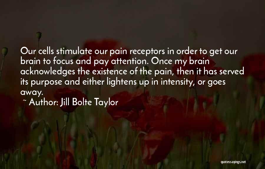 Jill Bolte Taylor Quotes: Our Cells Stimulate Our Pain Receptors In Order To Get Our Brain To Focus And Pay Attention. Once My Brain