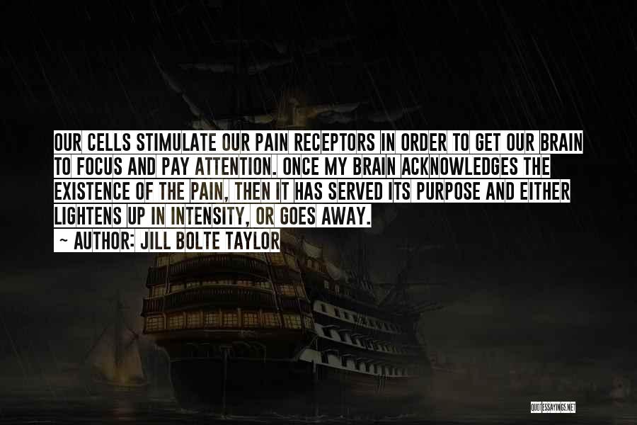 Jill Bolte Taylor Quotes: Our Cells Stimulate Our Pain Receptors In Order To Get Our Brain To Focus And Pay Attention. Once My Brain