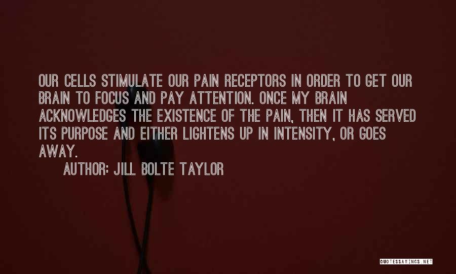 Jill Bolte Taylor Quotes: Our Cells Stimulate Our Pain Receptors In Order To Get Our Brain To Focus And Pay Attention. Once My Brain