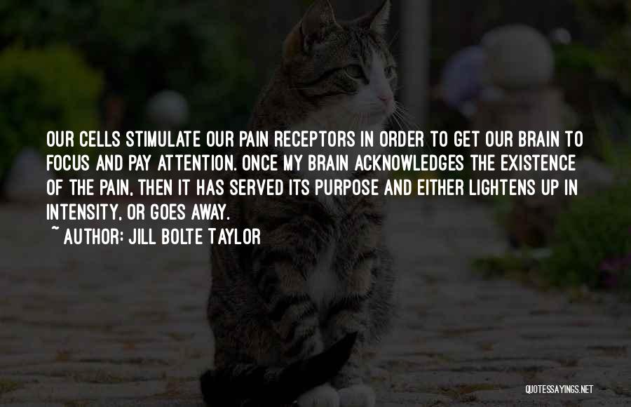 Jill Bolte Taylor Quotes: Our Cells Stimulate Our Pain Receptors In Order To Get Our Brain To Focus And Pay Attention. Once My Brain