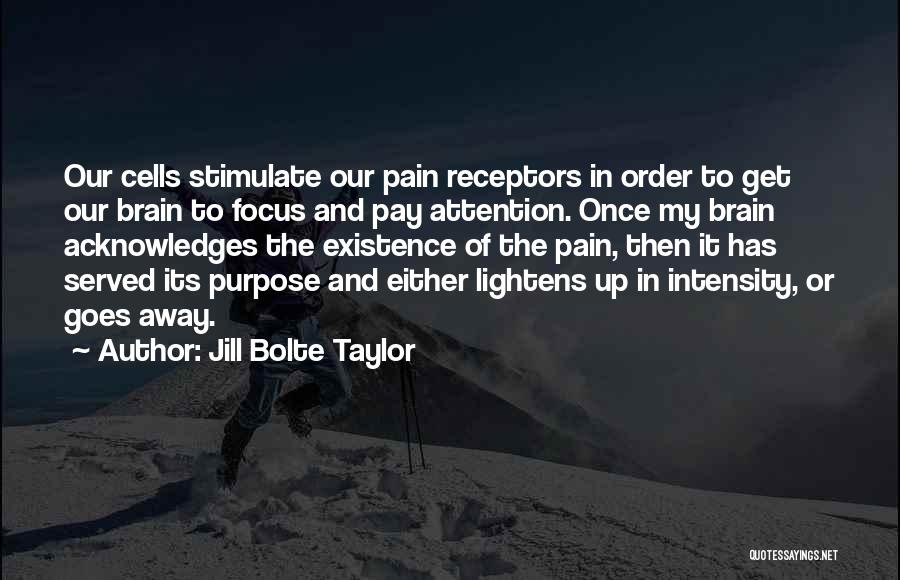 Jill Bolte Taylor Quotes: Our Cells Stimulate Our Pain Receptors In Order To Get Our Brain To Focus And Pay Attention. Once My Brain