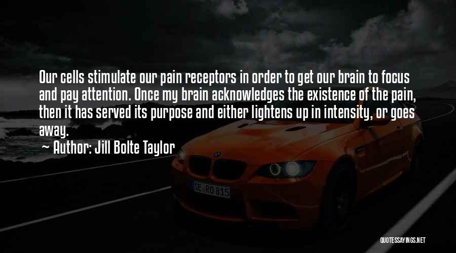 Jill Bolte Taylor Quotes: Our Cells Stimulate Our Pain Receptors In Order To Get Our Brain To Focus And Pay Attention. Once My Brain