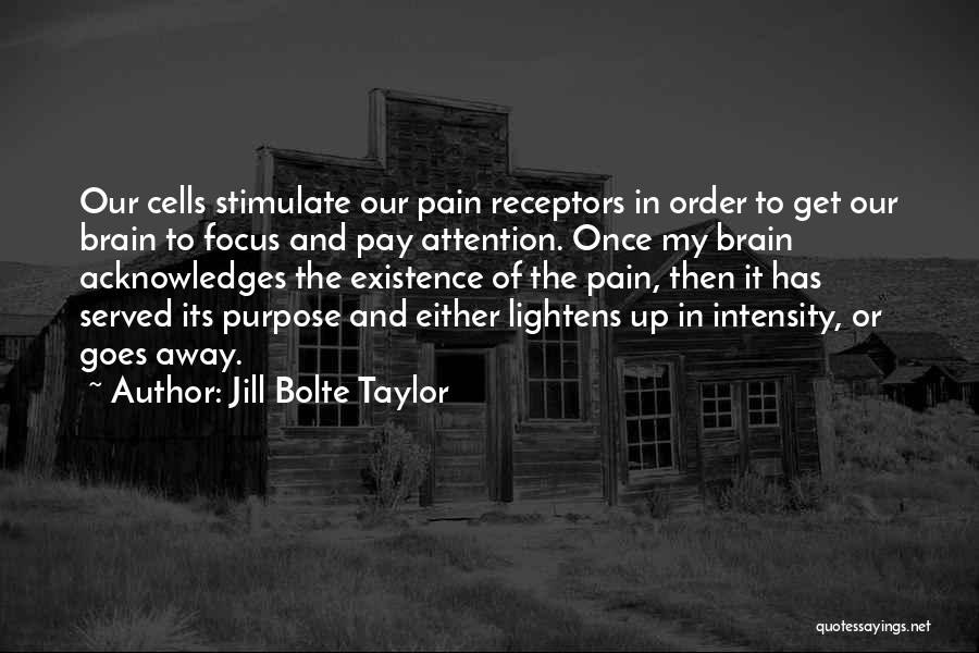 Jill Bolte Taylor Quotes: Our Cells Stimulate Our Pain Receptors In Order To Get Our Brain To Focus And Pay Attention. Once My Brain