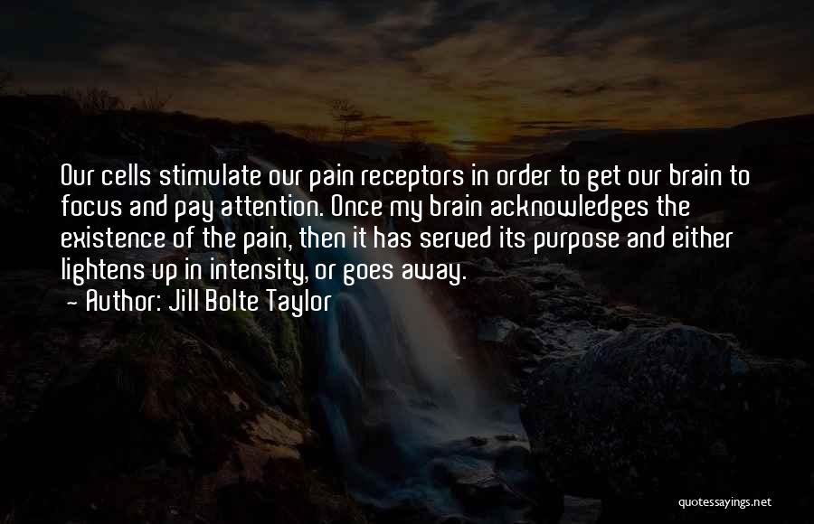 Jill Bolte Taylor Quotes: Our Cells Stimulate Our Pain Receptors In Order To Get Our Brain To Focus And Pay Attention. Once My Brain