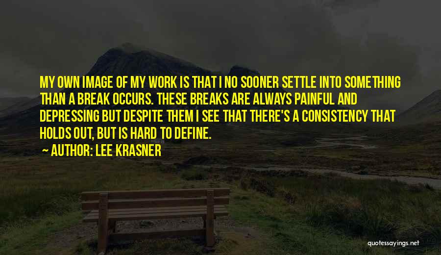 Lee Krasner Quotes: My Own Image Of My Work Is That I No Sooner Settle Into Something Than A Break Occurs. These Breaks