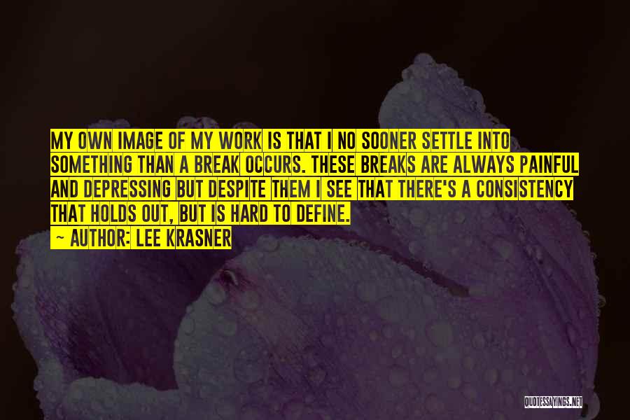 Lee Krasner Quotes: My Own Image Of My Work Is That I No Sooner Settle Into Something Than A Break Occurs. These Breaks